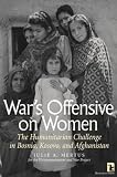 War`s Offensive on Women: The Humanitarian Challenge in Bosnia, Kosovo, and Afghanistan