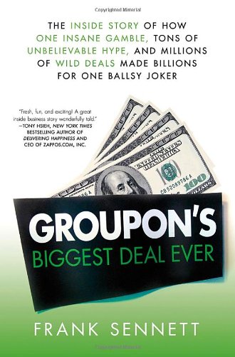 Groupon\'s Biggest Deal Ever: The Inside Story of How One Insane Gamble, Tons of Unbelievable Hype, and Millions of Wild Deals Made Billions for One Ballsy Joker