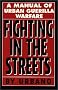 Fighting in the Streets: A Manual of Urban Guerilla Warfare Fighting in the Streets: A Manual of Urban Guerilla Warfare