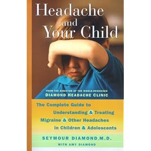 Headache and Your Child: The Complete Guide to Understanding and Treating Migraine and Other Headaches in Children and Adolescents