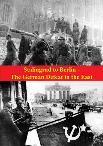 Stalingrad to Berlin - The German Defeat in the East [Illustrated Edition] (The Russian Campaign of World War Two Book 2)