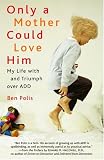 Only a Mother Could Love Him: My Life with and Triumph over ADD