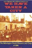 We Have Taken A City: The Wilmington Racial Massacre and Coup of 1898