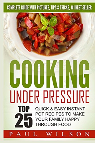 Cooking Under Pressure: Top 25 Quick & Easy Instant Pot Recipes To Make Your Family Happy Through Food