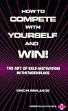 How to Compete With Yourself and Win: The Art of Self-Motivation in the Workplace