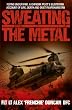 Sweating the Metal: Flying Under Fire - A Chinook Pilot's Blistering Account of Life, Death and Dust in Afghanistan
