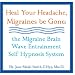 Heal Your Headache, Migraines be Gone: the Migraine Brain Wave Entrainment Self Hypnosis System
