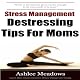 Stress Management: Destressing Tips for Moms