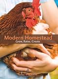 Modern Homestead: Grow, Raise, Create Modern Homestead: Grow, Raise, Create