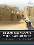 First-Person Shooter Video Game Strategy: The How-To Guide