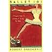 Ballet 101: A Complete Guide to Learning and Loving the Ballet