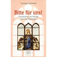 Bitte f�r uns! Geschichten um Heilige und ihre Patronate