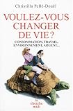 Voulez-vous changer de vie ? : Consommation, travail, environnement, argent...