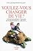 Voulez-vous changer de vie ? : Consommation, travail, environnement, argent...