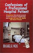 Confessions of a Professional Hospital Patient: A Humorous First Person Account of How to Survive a Hospital Stay and Escape with Your Life, Dignity and a Sense of Humor