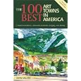 The 100 Best Art Towns in America: A Guide to Galleries, Museums, Festivals, Lodging and Dining, Fourth Edition
