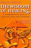 The wisdom of healing : a comprehensive guide to Ayurvedic mind-body medicine