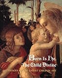 Born Is He, the Child Divine: Images of the Christ Child in Art