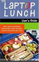 The Laptop Lunch User's Guide: Fresh Ideas for Making Wholesome, Earth-friendly Lunches Your Kids Will Love