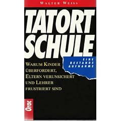 Tatort Schule. Warum Kinder �berfordert, Eltern verunsichert und Lehrer frustiert sind. Eine Bestandsaufnahme