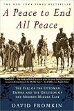 A Peace to End All Peace: The Fall of the Ottoman Empire and the Creation of the Modern Middle East