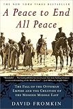 A Peace to End All Peace: The Fall of the Ottoman Empire and the Creation of the Modern Middle East