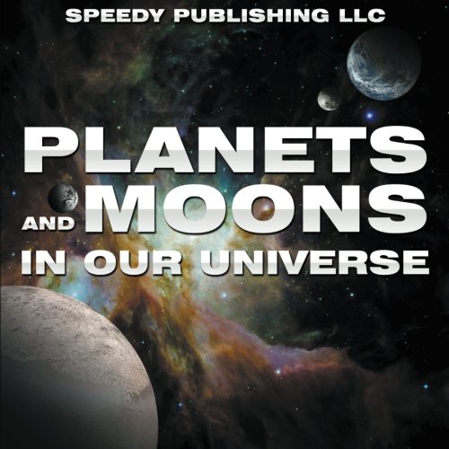 Planets And Moons In Our Universe: Fun Facts and Pictures for Kids (The Cosmos and The Galaxy)