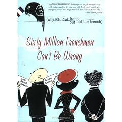 Sixty Million Frenchmen Can't Be Wrong: Why We Love France, But Not the French