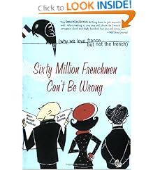 Sixty Million Frenchmen Can't Be Wrong: Why We Love France but Not the French