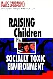 Raising Children in a Socially Toxic Environment James Garbarino