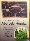 The history of Abergele Hospital : confronting the white plague : 'ymladd y pla gwyn'