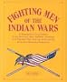 Fighting Men of the Indian Wars: A Biographical Encyclopedia of the Mountain Men, Soldiers, Cowboys, and Pioneers Who Took Up Arms During America's