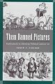 Them Damned Pictures: Explorations in American Political Cartoon Art