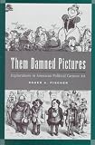 Them Damned Pictures: Explorations in American Political Cartoon Art