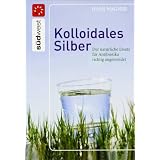 Kolloidales Silber: Der nat�rliche Ersatz f�r Antibiotika richtig angewendetvon "Hans Wagner"