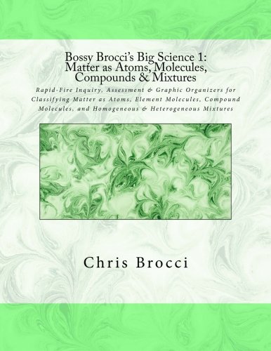 Bossy Brocci's Big Science 1:  Matter as Atoms, Molecules, Compounds & Mixtures: Graphic Organizers, Assessment & Inquiry for Classifying Matter as ... and Homogeneous & Heterogeneous Mixtures