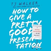 How to Give a Pretty Good Presentation: A Speaking Survival Guide for the Rest of Us | [T. J. Walker]