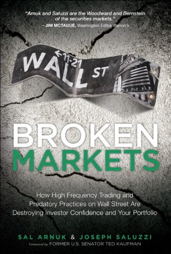 Broken Markets: How High Frequency Trading and Predatory Practices on Wall Street  Are Destroying Investor Confidence and Your Portfolio