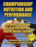 Championship Nutrition and Performance: The Wrestler's Guide to Lifestyle, Diet and Healthy Weight Control