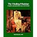 The Healing Musician : A Guide to Playing Healing Music at the Bedside