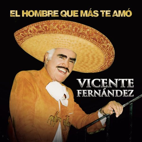 Vicente Fernandez - El Hombre Que Mas Te Amo - Zortam Music