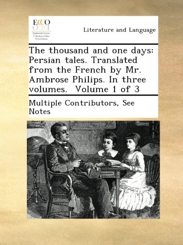 The thousand and one days: Persian tales. Translated from the French by Mr. Ambrose Philips. In three volumes.  Volume 1 of 3