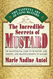 The Incredible Secrets of Mustard: The Quintessential Guide to the History, Lore, Varieties, and Benefits
