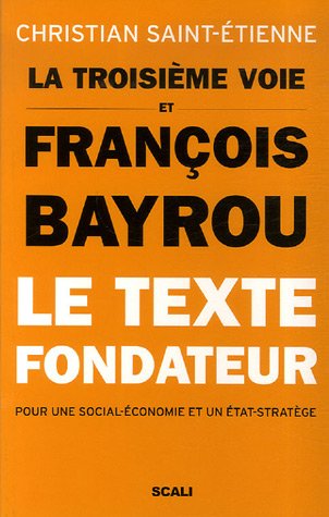 La troisi�me voie et Fran�ois Bayrou : Le texte fondateur pour une social-�conomie et un Etat-strat�ge