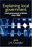 Explaining Local Government: Local Government in Britain Since 1800