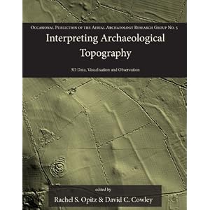 Interpreting Archaeological Topography: Lasers, 3D Data, Observation, Visualisation and Applications