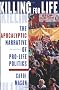 Killing for Life: The Apocalyptic Narrative of Pro-Life Politics Killing for Life: The Apocalyptic Narrative of Pro-Life Politics