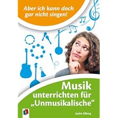 Aber ich kann doch gar nicht singen!: Musik unterrichten f�r 'Unmusikalische'