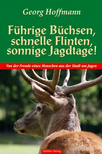 Steffen, Friedland F&uuml;hrige B&uuml;chsen, schnelle Flinten, sonnige Jagdtage! Von der Freude eines Menschen aus der Stadt am Jagen