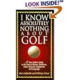 I Know Absolutely Nothing About Golf: A New Golfer's Guide to the Game's History, Traditions, Rules, Etiquette,... by Steve Eubanks and Whitney Crouse